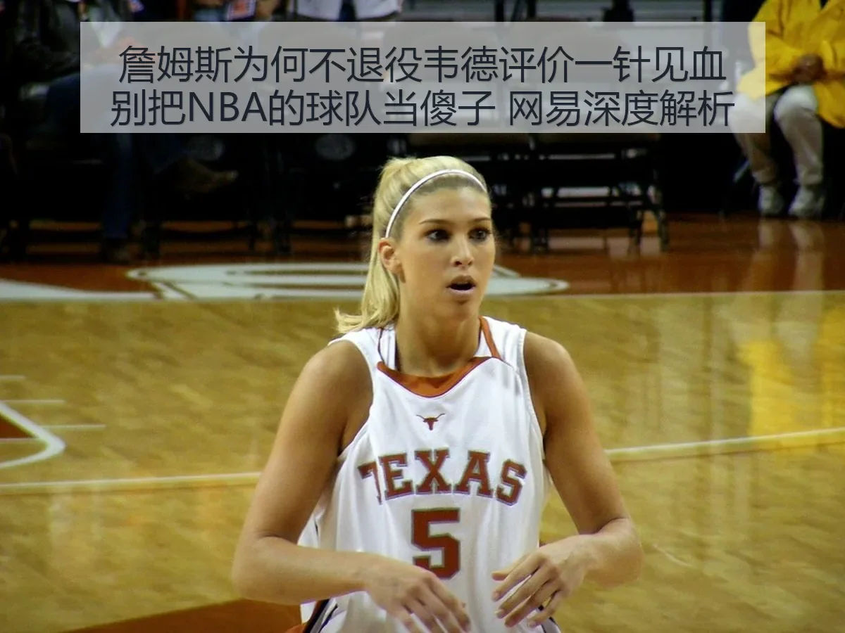 詹姆斯为何不退役韦德评价一针见血别把NBA的球队当傻子 网易深度解析 | kaiyun