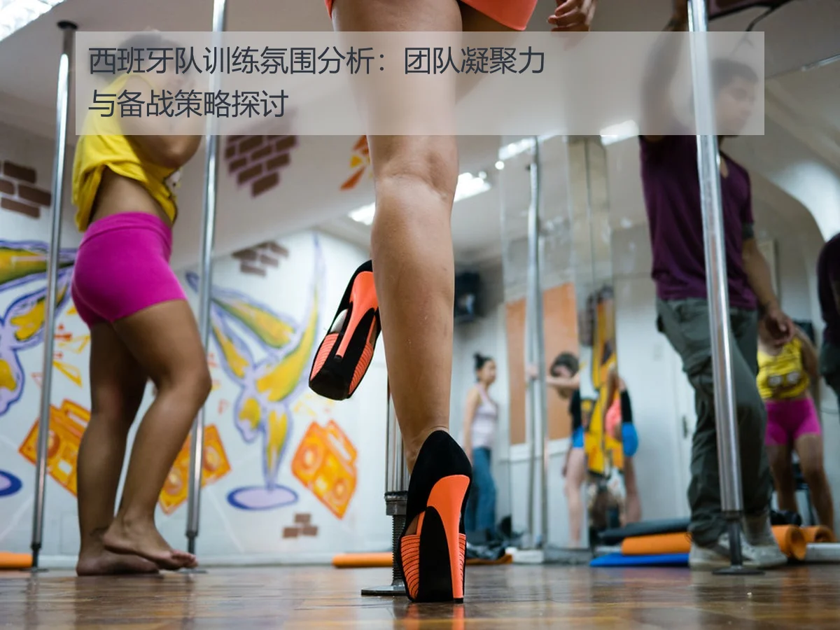 西班牙队训练氛围分析：团队凝聚力与备战策略探讨