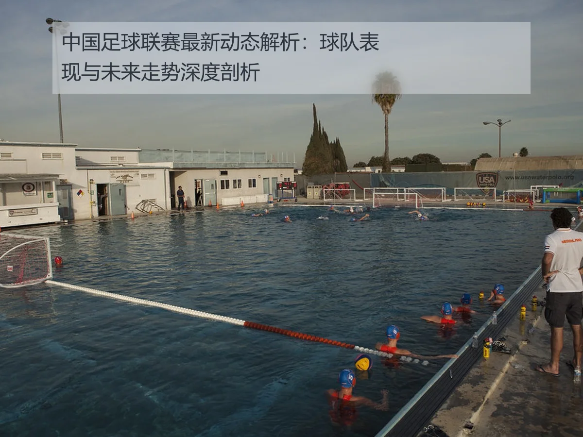 中国足球联赛最新动态解析:球队表现与未来走势深度剖析