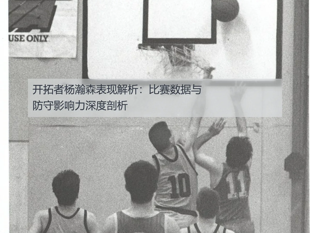 开拓者杨瀚森表现解析：比赛数据与防守影响力深度剖析（kaiyun）